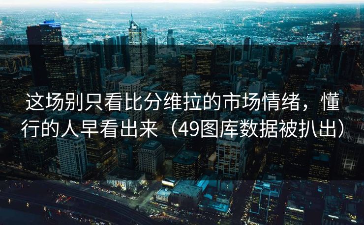这场别只看比分维拉的市场情绪，懂行的人早看出来（49图库数据被扒出）