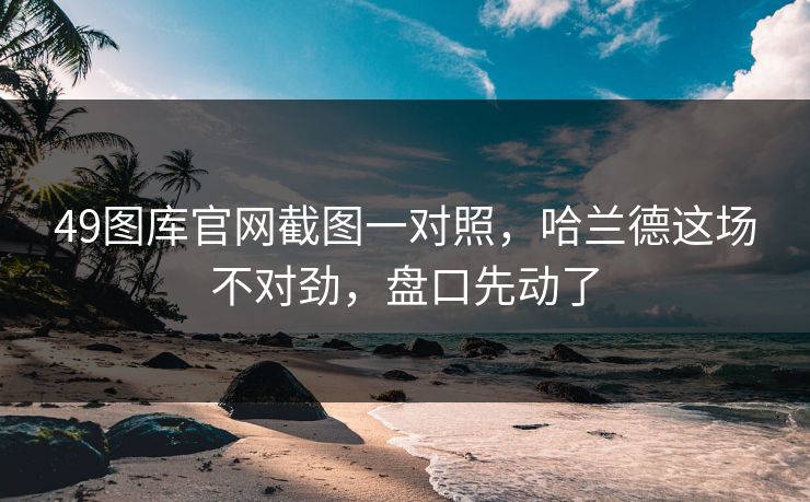 49图库官网截图一对照，哈兰德这场不对劲，盘口先动了  第1张