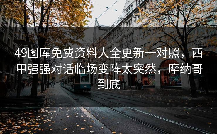 49图库免费资料大全更新一对照，西甲强强对话临场变阵太突然，摩纳哥到底  第1张