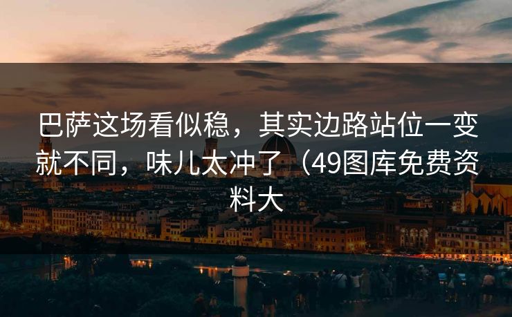 巴萨这场看似稳，其实边路站位一变就不同，味儿太冲了（49图库免费资料大  第1张