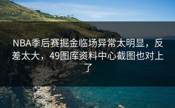 NBA季后赛掘金临场异常太明显，反差太大，49图库资料中心截图也对上了  第1张