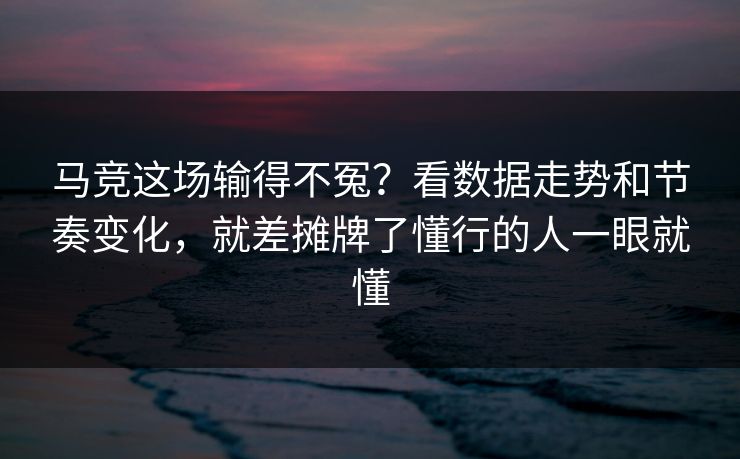 马竞这场输得不冤？看数据走势和节奏变化，就差摊牌了懂行的人一眼就懂  第1张