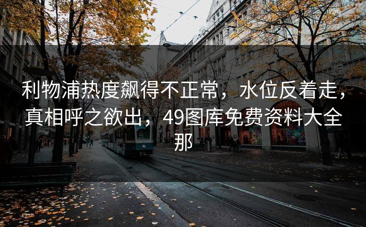 利物浦热度飙得不正常，水位反着走，真相呼之欲出，49图库免费资料大全那  第1张