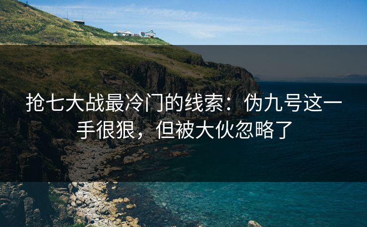 抢七大战最冷门的线索：伪九号这一手很狠，但被大伙忽略了