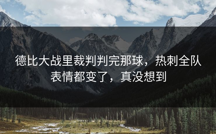 德比大战里裁判判完那球，热刺全队表情都变了，真没想到