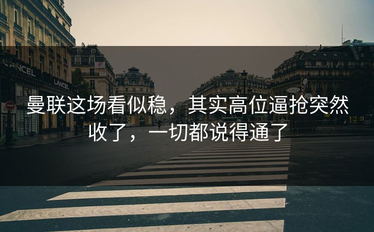 曼联这场看似稳，其实高位逼抢突然收了，一切都说得通了