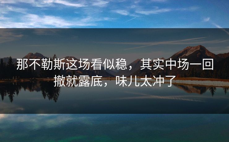 那不勒斯这场看似稳，其实中场一回撤就露底，味儿太冲了