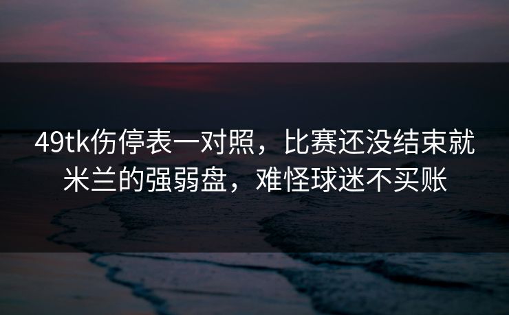 49tk伤停表一对照，比赛还没结束就米兰的强弱盘，难怪球迷不买账