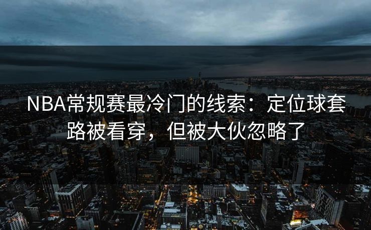 NBA常规赛最冷门的线索：定位球套路被看穿，但被大伙忽略了