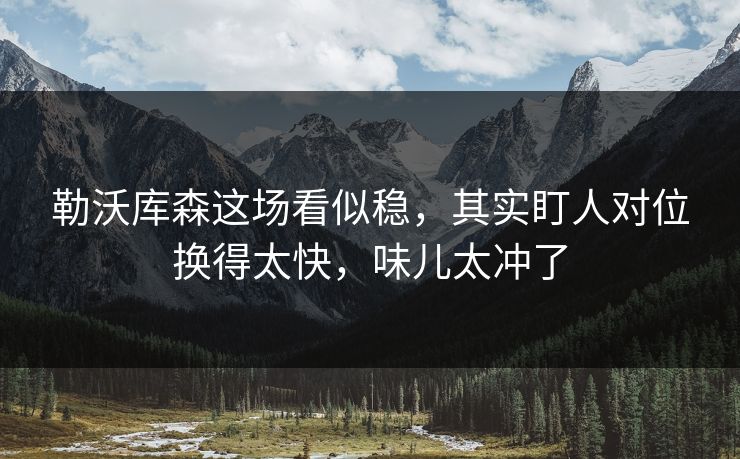 勒沃库森这场看似稳，其实盯人对位换得太快，味儿太冲了