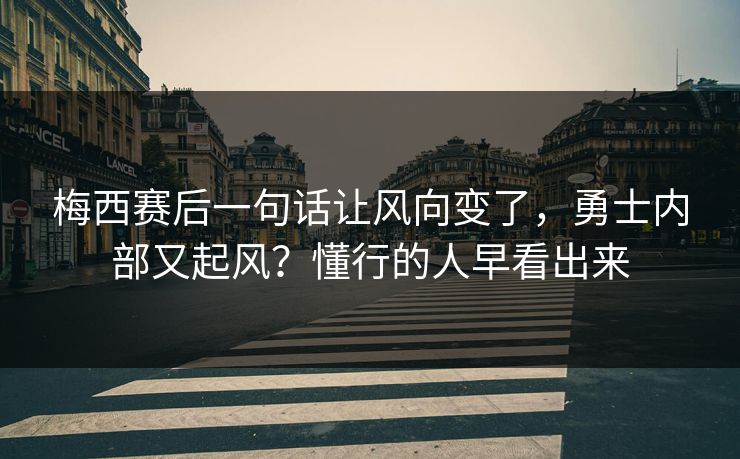 梅西赛后一句话让风向变了，勇士内部又起风？懂行的人早看出来