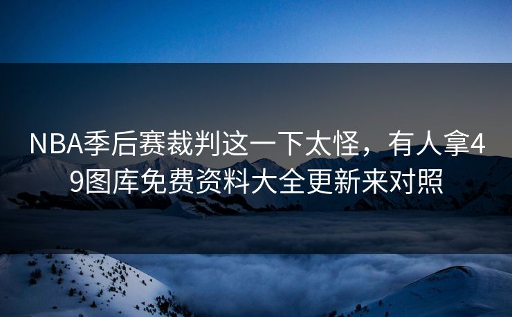 NBA季后赛裁判这一下太怪，有人拿49图库免费资料大全更新来对照