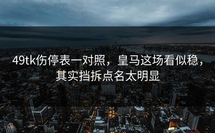 49tk伤停表一对照，皇马这场看似稳，其实挡拆点名太明显