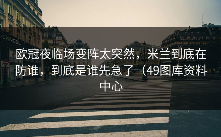 欧冠夜临场变阵太突然，米兰到底在防谁，到底是谁先急了（49图库资料中心