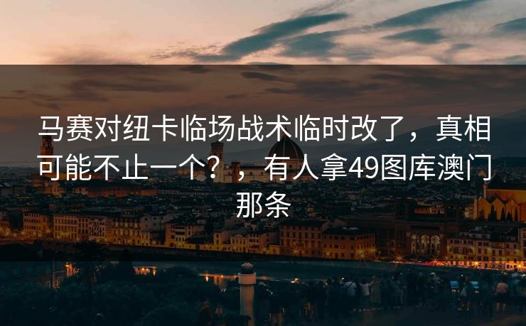 马赛对纽卡临场战术临时改了，真相可能不止一个？，有人拿49图库澳门那条  第1张