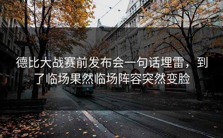 德比大战赛前发布会一句话埋雷，到了临场果然临场阵容突然变脸  第1张