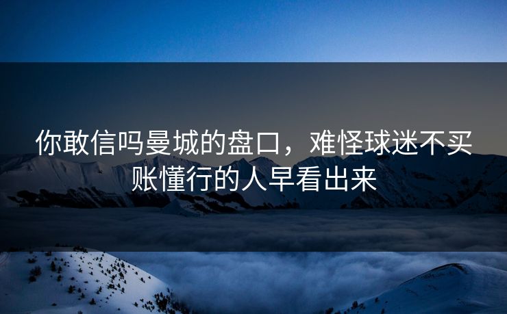 你敢信吗曼城的盘口，难怪球迷不买账懂行的人早看出来