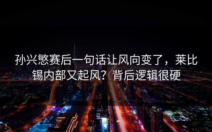 孙兴慜赛后一句话让风向变了，莱比锡内部又起风？背后逻辑很硬