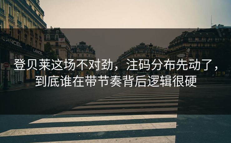 登贝莱这场不对劲，注码分布先动了，到底谁在带节奏背后逻辑很硬