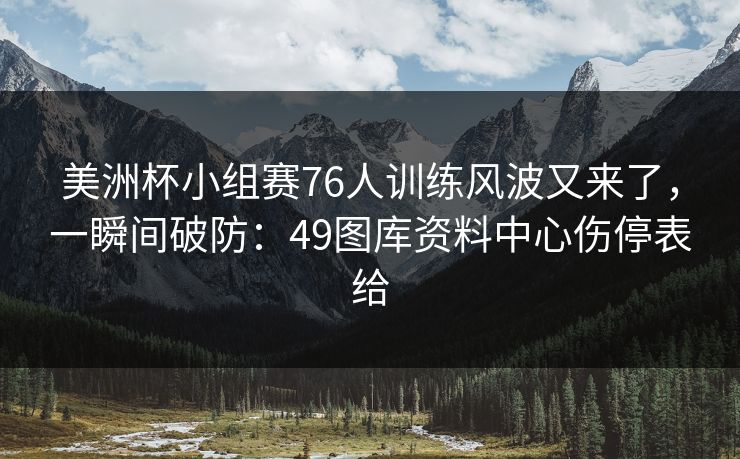 美洲杯小组赛76人训练风波又来了，一瞬间破防：49图库资料中心伤停表给