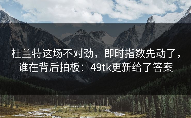 杜兰特这场不对劲，即时指数先动了，谁在背后拍板：49tk更新给了答案