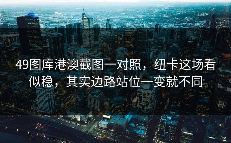49图库港澳截图一对照，纽卡这场看似稳，其实边路站位一变就不同