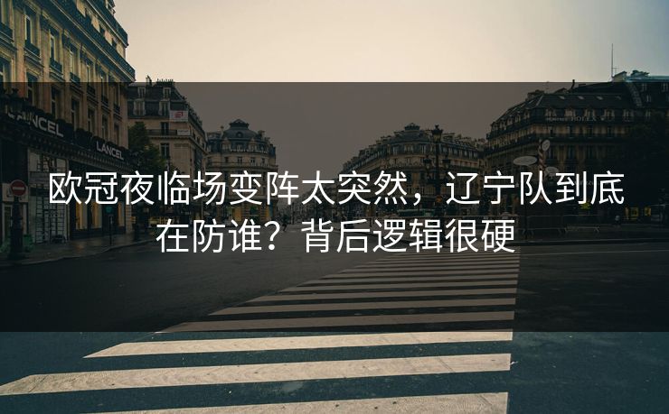 欧冠夜临场变阵太突然，辽宁队到底在防谁？背后逻辑很硬