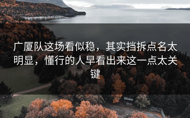 广厦队这场看似稳，其实挡拆点名太明显，懂行的人早看出来这一点太关键