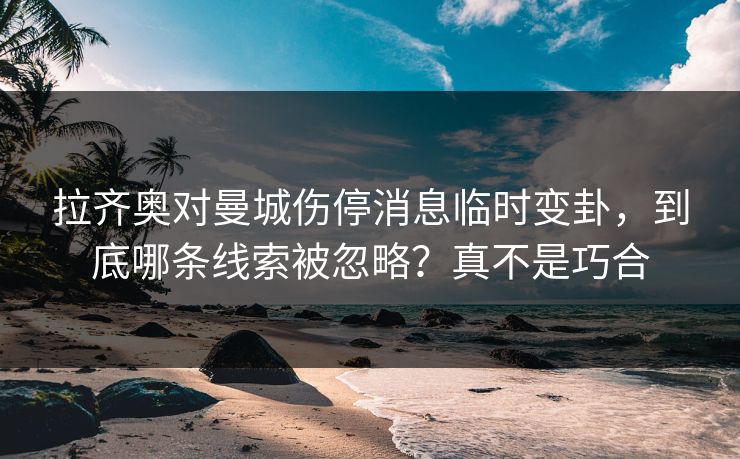 拉齐奥对曼城伤停消息临时变卦，到底哪条线索被忽略？真不是巧合