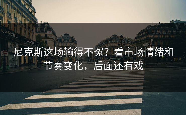 尼克斯这场输得不冤？看市场情绪和节奏变化，后面还有戏