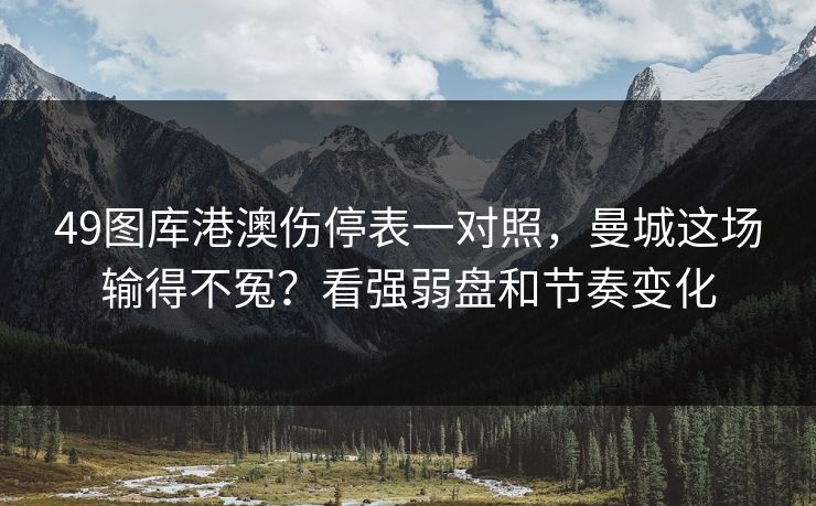 49图库港澳伤停表一对照，曼城这场输得不冤？看强弱盘和节奏变化