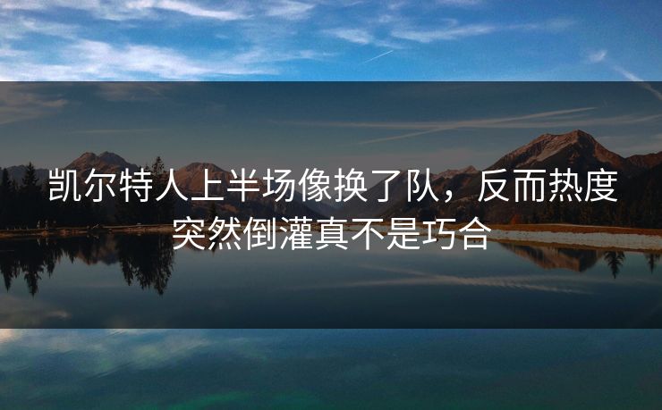 凯尔特人上半场像换了队，反而热度突然倒灌真不是巧合