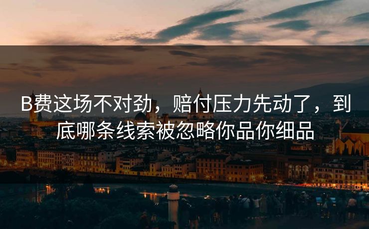 B费这场不对劲，赔付压力先动了，到底哪条线索被忽略你品你细品