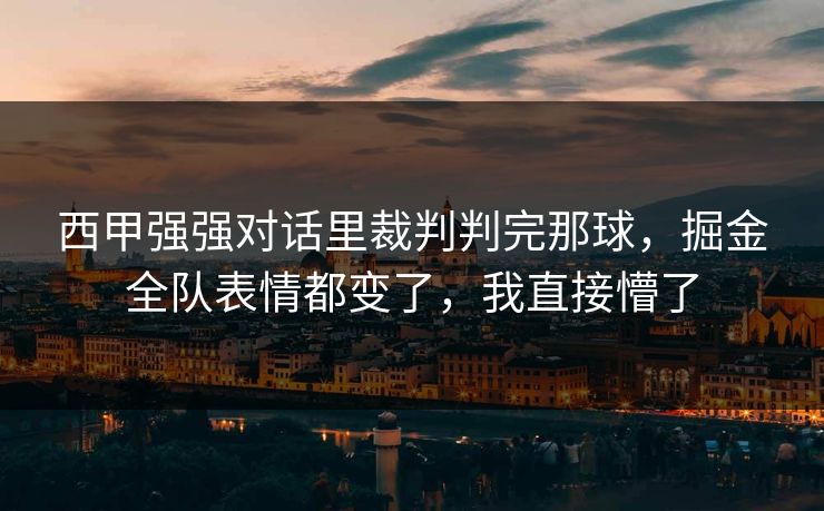 西甲强强对话里裁判判完那球，掘金全队表情都变了，我直接懵了