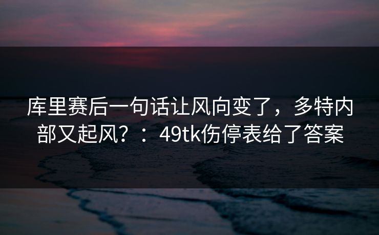 库里赛后一句话让风向变了，多特内部又起风？：49tk伤停表给了答案