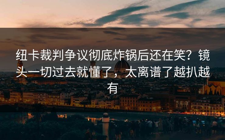 纽卡裁判争议彻底炸锅后还在笑？镜头一切过去就懂了，太离谱了越扒越有
