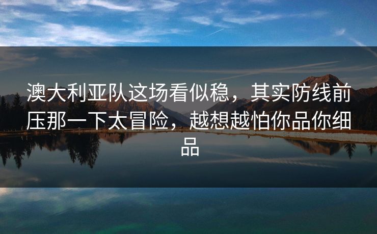 澳大利亚队这场看似稳，其实防线前压那一下太冒险，越想越怕你品你细品  第1张