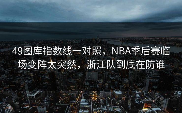 49图库指数线一对照，NBA季后赛临场变阵太突然，浙江队到底在防谁