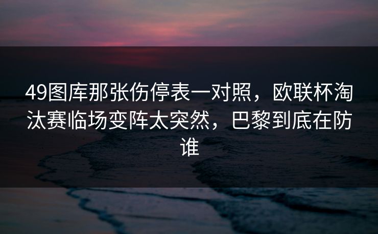 49图库那张伤停表一对照，欧联杯淘汰赛临场变阵太突然，巴黎到底在防谁