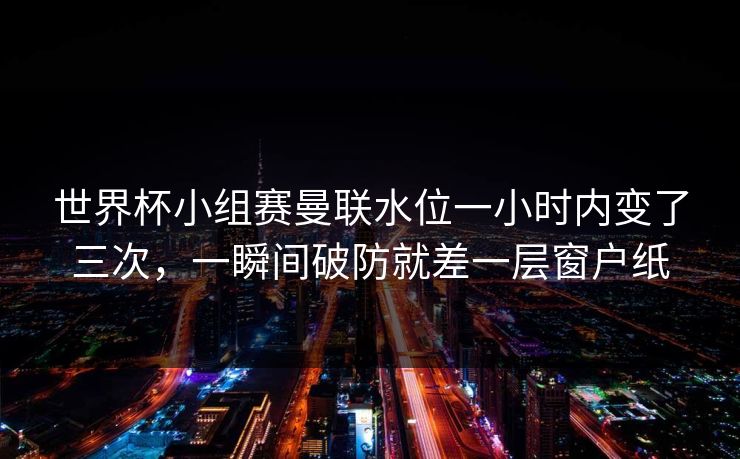 世界杯小组赛曼联水位一小时内变了三次，一瞬间破防就差一层窗户纸