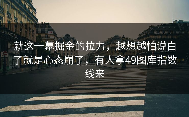 就这一幕掘金的拉力，越想越怕说白了就是心态崩了，有人拿49图库指数线来