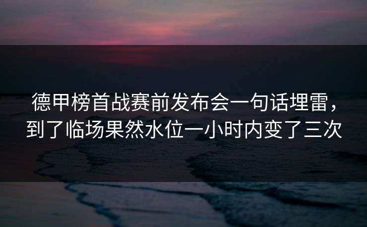 德甲榜首战赛前发布会一句话埋雷，到了临场果然水位一小时内变了三次