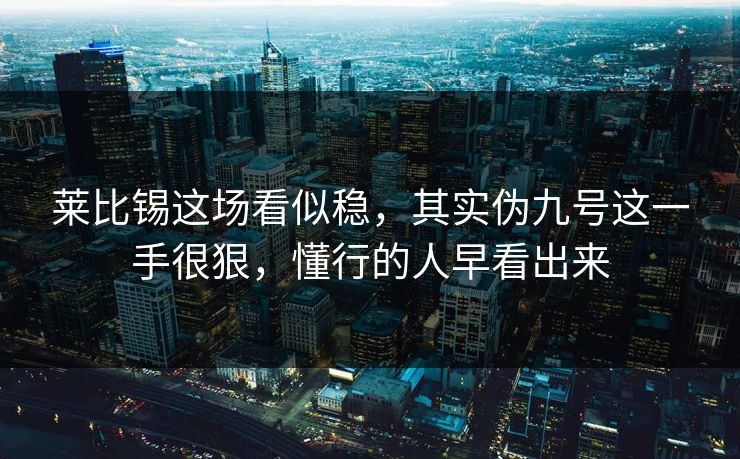 莱比锡这场看似稳，其实伪九号这一手很狠，懂行的人早看出来