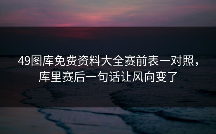 49图库免费资料大全赛前表一对照，库里赛后一句话让风向变了