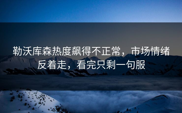 勒沃库森热度飙得不正常，市场情绪反着走，看完只剩一句服